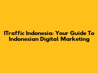 ITraffic Indonesia: Your Guide To Indonesian Digital Marketing