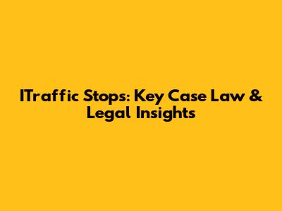 ITraffic Stops: Key Case Law & Legal Insights