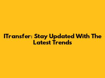 ITransfer: Stay Updated With The Latest Trends