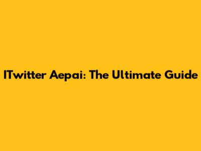 ITwitter Aepai: The Ultimate Guide