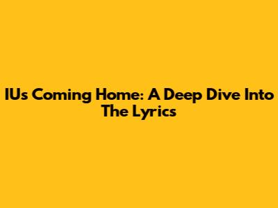 IU's "Coming Home": A Deep Dive Into The Lyrics