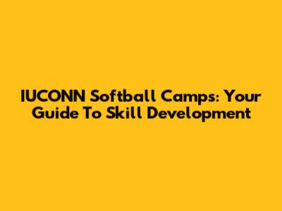 IUCONN Softball Camps: Your Guide To Skill Development