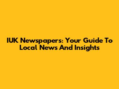 IUK Newspapers: Your Guide To Local News And Insights
