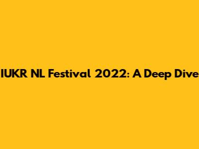 IUKR NL Festival 2022: A Deep Dive