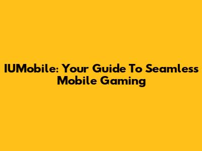 IUMobile: Your Guide To Seamless Mobile Gaming