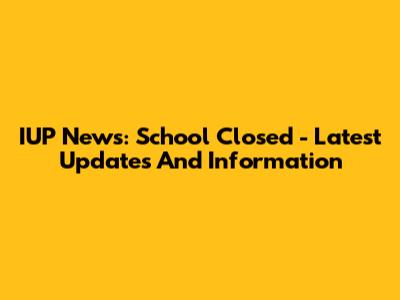 IUP News: School Closed - Latest Updates And Information