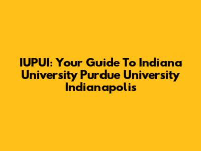 IUPUI: Your Guide To Indiana University Purdue University Indianapolis