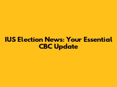 IUS Election News: Your Essential CBC Update