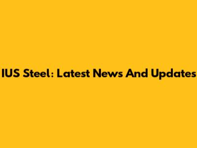 IUS Steel: Latest News And Updates