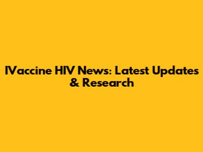 IVaccine HIV News: Latest Updates & Research