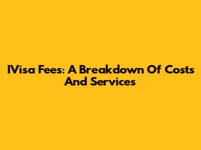 IVisa Fees: A Breakdown Of Costs And Services