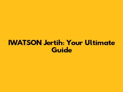 IWATSON Jertih: Your Ultimate Guide