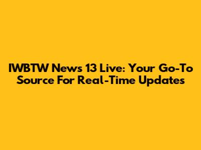 IWBTW News 13 Live: Your Go-To Source For Real-Time Updates