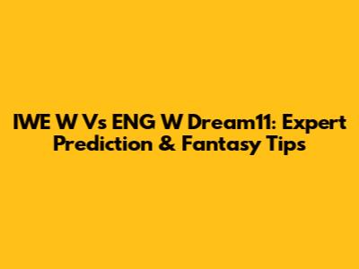 IWE W Vs ENG W Dream11: Expert Prediction & Fantasy Tips
