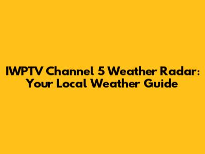 IWPTV Channel 5 Weather Radar: Your Local Weather Guide
