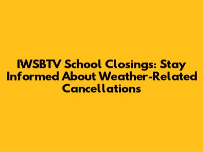 IWSBTV School Closings: Stay Informed About Weather-Related Cancellations