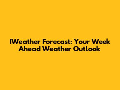 IWeather Forecast: Your Week Ahead Weather Outlook