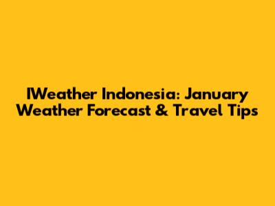 IWeather Indonesia: January Weather Forecast & Travel Tips
