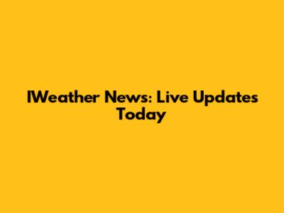 IWeather News: Live Updates Today