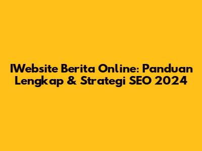 IWebsite Berita Online: Panduan Lengkap & Strategi SEO 2024