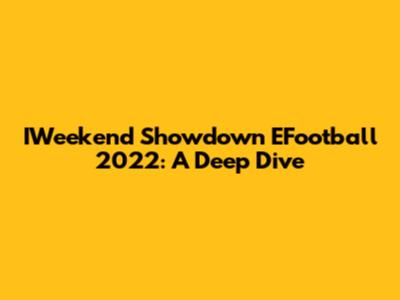 IWeekend Showdown EFootball 2022: A Deep Dive