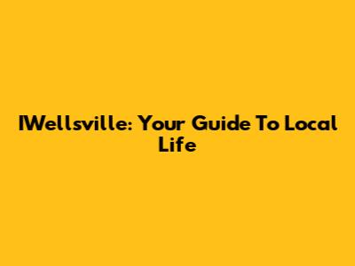 IWellsville: Your Guide To Local Life