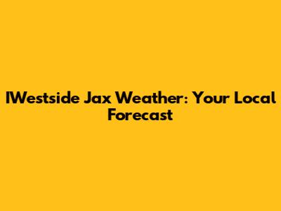 IWestside Jax Weather: Your Local Forecast