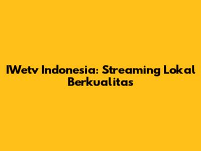 IWetv Indonesia: Streaming Lokal Berkualitas