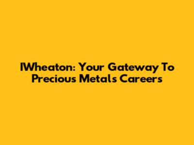 IWheaton: Your Gateway To Precious Metals Careers
