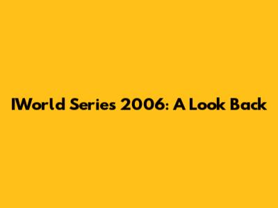 IWorld Series 2006: A Look Back
