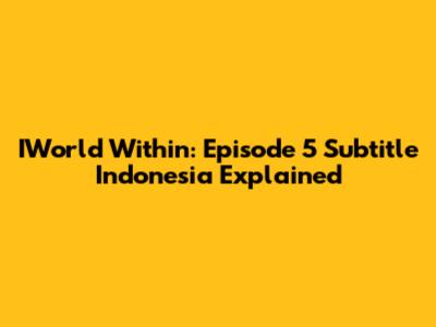 IWorld Within: Episode 5 Subtitle Indonesia Explained