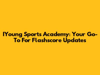 IYoung Sports Academy: Your Go-To For Flashscore Updates