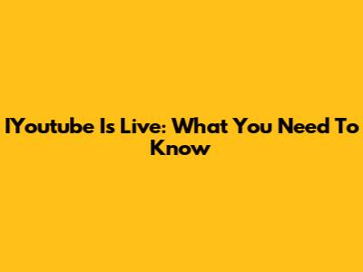 IYoutube Is Live: What You Need To Know