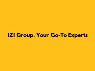 IZI Group: Your Go-To Experts
