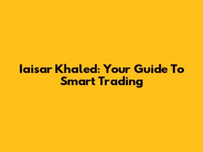 Iaisar Khaled: Your Guide To Smart Trading