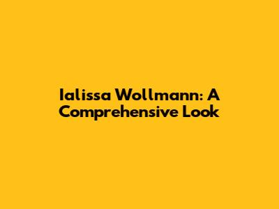 Ialissa Wollmann: A Comprehensive Look
