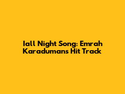 Iall Night Song: Emrah Karaduman's Hit Track