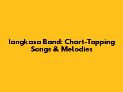 Iangkasa Band: Chart-Topping Songs & Melodies