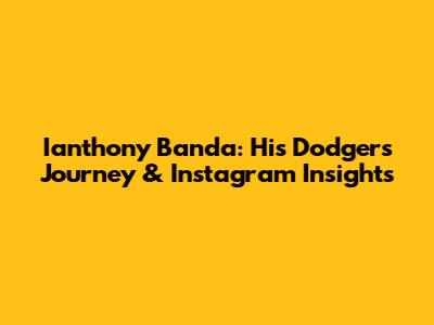 Ianthony Banda: His Dodgers Journey & Instagram Insights