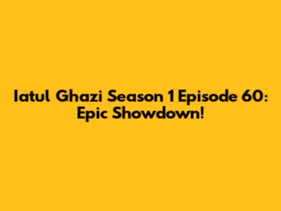 Iatul Ghazi Season 1 Episode 60: Epic Showdown!