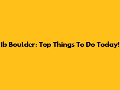 Ib Boulder: Top Things To Do Today!