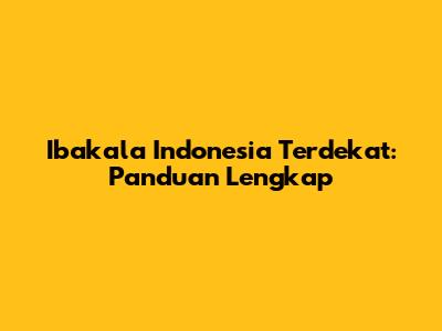 Ibakala Indonesia Terdekat: Panduan Lengkap