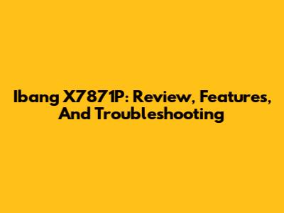 Ibang X7871P: Review, Features, And Troubleshooting