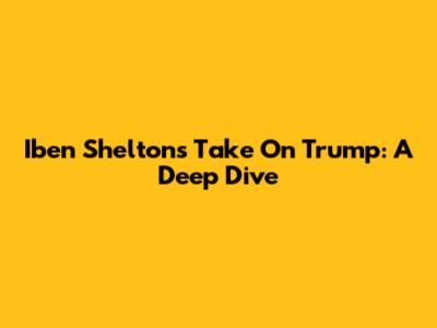 Iben Shelton's Take On Trump: A Deep Dive