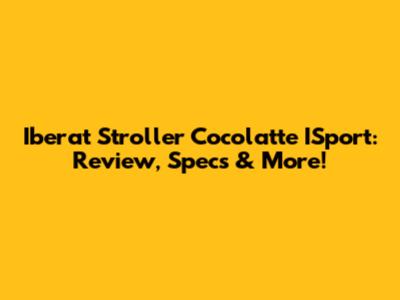 Iberat Stroller Cocolatte ISport: Review, Specs & More!