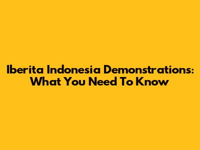 Iberita Indonesia Demonstrations: What You Need To Know