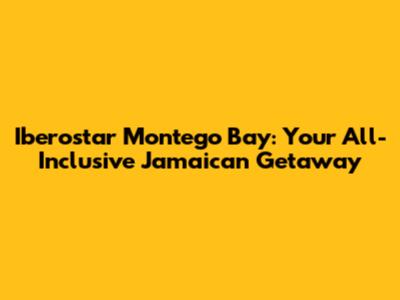 Iberostar Montego Bay: Your All-Inclusive Jamaican Getaway