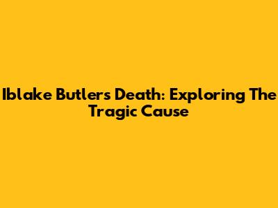 Iblake Butler's Death: Exploring The Tragic Cause