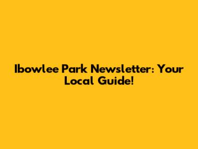 Ibowlee Park Newsletter: Your Local Guide!