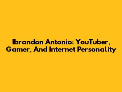Ibrandon Antonio: YouTuber, Gamer, And Internet Personality